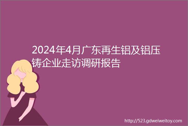 2024年4月广东再生铝及铝压铸企业走访调研报告
