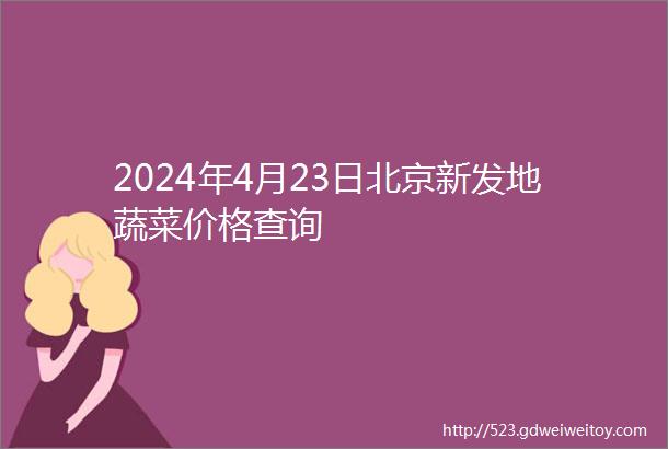 2024年4月23日北京新发地蔬菜价格查询